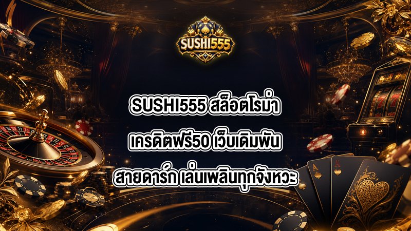 SUSHI555 สล็อตโรม่าเครดิตฟรี50