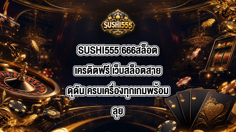 SUSHI555 666สล็อตเครดิตฟรี